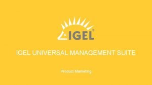 IGEL UNIVERSAL MANAGEMENT SUITE Product Marketing IGEL UNIVERSAL