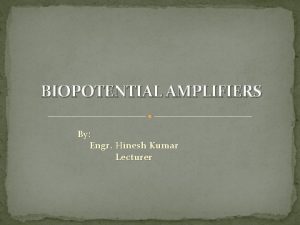 BIOPOTENTIAL AMPLIFIERS By Engr Hinesh Kumar Lecturer Biopotential