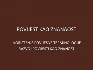 POVIJEST KAO ZNANAOST KORITENJE POVIJESNE TERMINOLOGIJE RAZVOJ POVIJESTI