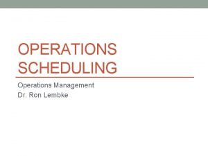 OPERATIONS SCHEDULING Operations Management Dr Ron Lembke Kinds