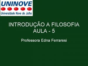 INTRODUO A FILOSOFIA AULA 5 Professora Edna Ferraresi