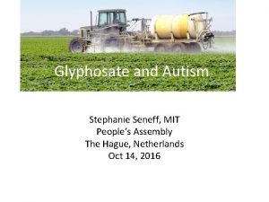Glyphosate and Autism Stephanie Seneff MIT Peoples Assembly