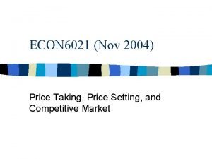 ECON 6021 Nov 2004 Price Taking Price Setting