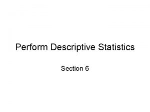 Perform Descriptive Statistics Section 6 Descriptive Statistics Descriptive Perform Descriptive Statistics Section 6 Descriptive Statistics Descriptive