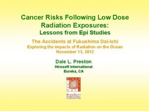 Cancer Risks Following Low Dose Radiation Exposures Lessons