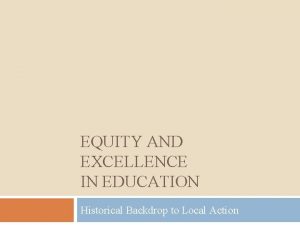EQUITY AND EXCELLENCE IN EDUCATION Historical Backdrop to