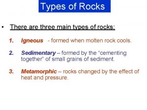 Types of Rocks There are three main types