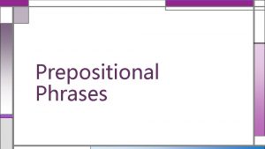 Prepositional Phrases A PREPOSITIONAL PHRASE consists of a
