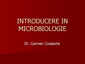 INTRODUCERE IN MICROBIOLOGIE Dr Carmen Costache Medicina obiective