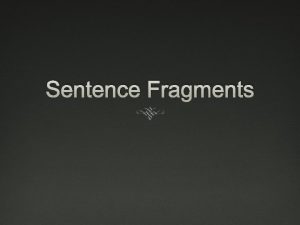 Sentence Fragments Sentence Fragments Recipe for a complete