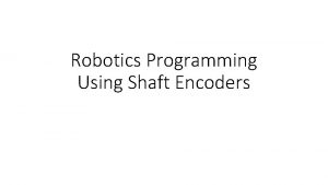 Robotics Programming Using Shaft Encoders Learning Objectives Be