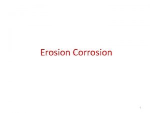 Erosion Corrosion 1 EROSIONCORROSION FlowAssisted or FlowAccelerated Corrosion