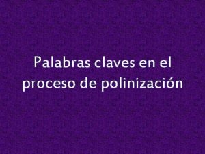 Palabras claves en el proceso de polinizacin Polinizacin