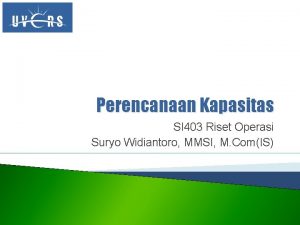 Perencanaan Kapasitas SI 403 Riset Operasi Suryo Widiantoro