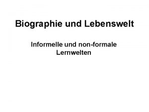 Biographie und Lebenswelt Informelle und nonformale Lernwelten Seminarinhalte