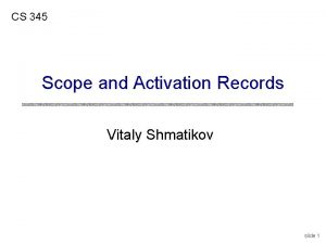 CS 345 Scope and Activation Records Vitaly Shmatikov