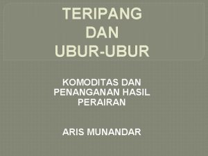 TERIPANG DAN UBURUBUR KOMODITAS DAN PENANGANAN HASIL PERAIRAN