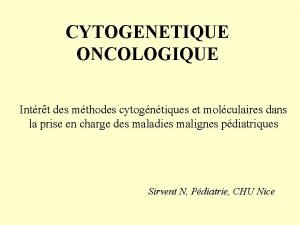 CYTOGENETIQUE ONCOLOGIQUE Intrt des mthodes cytogntiques et molculaires