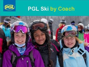 PGL Ski by Coach Agenda Welcome to PGL