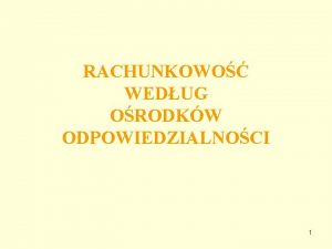 RACHUNKOWO WEDUG ORODKW ODPOWIEDZIALNOCI 1 Przyczyny tworzenia rachunkowoci