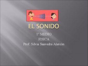 EL SONIDO 1 MEDIO FISICA Prof Silvia Saavedra