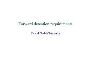Forward detection requirements Pawel NadelTuronski Requirements forward hadron