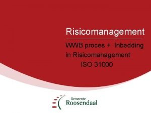 Risicomanagement WWB proces Inbedding in Risicomanagement ISO 31000