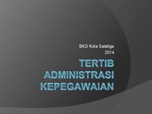 BKD Kota Salatiga 2014 TERTIB ADMINISTRASI KEPEGAWAIAN Mekanisme