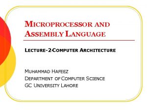 MICROPROCESSOR AND ASSEMBLY LANGUAGE LECTURE2 COMPUTER ARCHITECTURE MUHAMMAD
