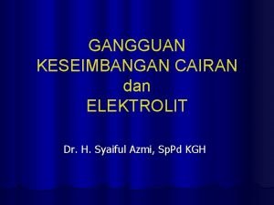 GANGGUAN KESEIMBANGAN CAIRAN dan ELEKTROLIT Dr H Syaiful