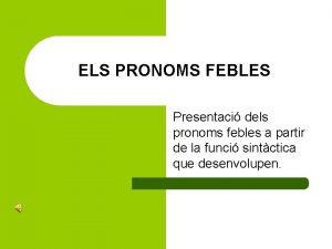 ELS PRONOMS FEBLES Presentaci dels pronoms febles a