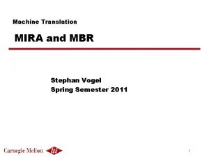 Machine Translation MIRA and MBR Stephan Vogel Spring