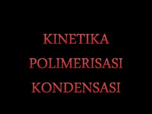 KINETIKA POLIMERISASI KONDENSASI A B A A A