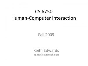 CS 6750 HumanComputer Interaction Fall 2009 Keith Edwards