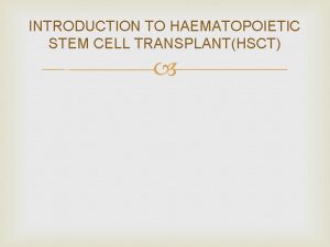 INTRODUCTION TO HAEMATOPOIETIC STEM CELL TRANSPLANTHSCT INTRODUCTION HSCT