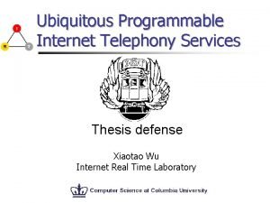 Ubiquitous Programmable Internet Telephony Services Thesis defense Xiaotao