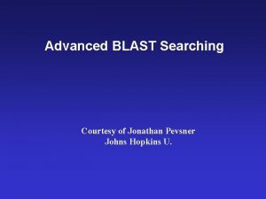 Advanced BLAST Searching Courtesy of Jonathan Pevsner Johns