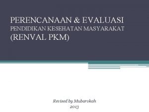 PERENCANAAN EVALUASI PENDIDIKAN KESEHATAN MASYARAKAT RENVAL PKM Revised