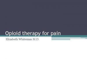 Opioid therapy for pain Elizabeth Whiteman M D