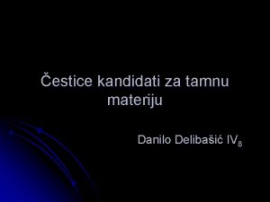 estice kandidati za tamnu materiju Danilo Delibai IV