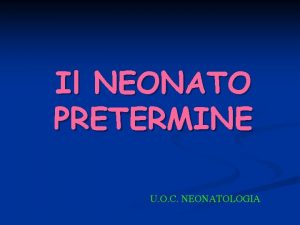 Il NEONATO PRETERMINE U O C NEONATOLOGIA Parto