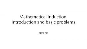 Mathematical Induction Introduction and basic problems CMSC 250