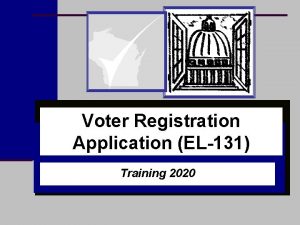 Voter Registration Application EL131 Training 2020 Election Day