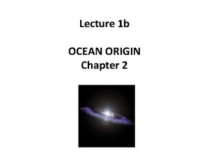 Lecture 1 b OCEAN ORIGIN Chapter 2 ORIGIN