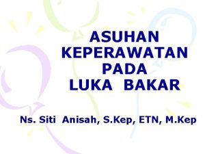 ASUHAN KEPERAWATAN PADA LUKA BAKAR Ns Siti Anisah