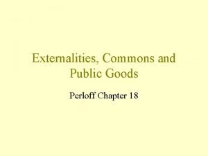 Externalities Commons and Public Goods Perloff Chapter 18