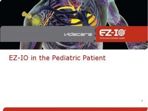 EZIO in the Pediatric Patient 1 This presentation