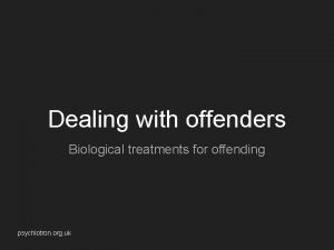Dealing with offenders Biological treatments for offending psychlotron