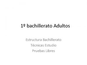 1 bachillerato Adultos Estructura Bachillerato Tcnicas Estudio Pruebas