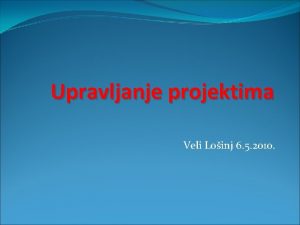 Upravljanje projektima Veli Loinj 6 5 2010 Projekti